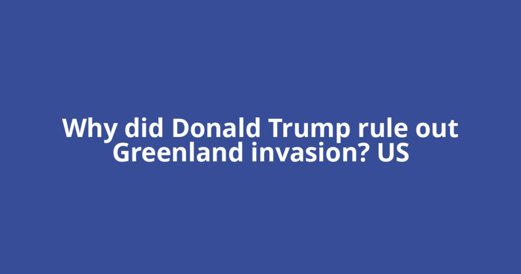 Why did Donald Trump rule out Greenland invasion? US