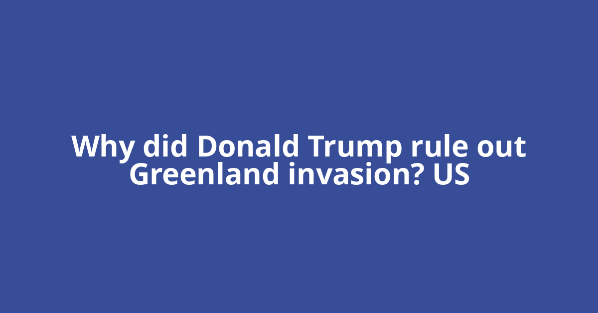 Why did Donald Trump rule out Greenland invasion? US