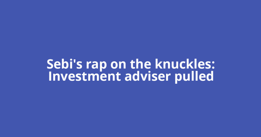 Sebi's rap on the knuckles: Investment adviser pulled