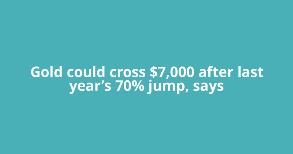 Gold could cross $7,000 after last year’s 70% jump, says