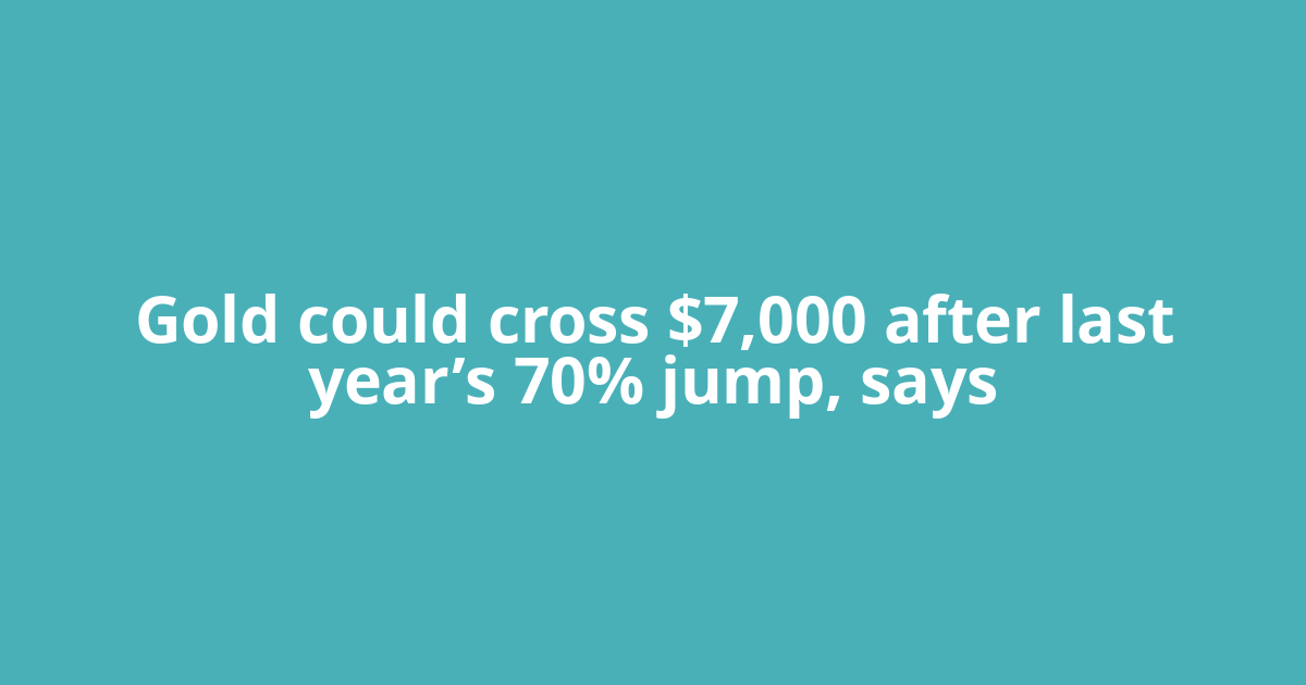 Gold could cross $7,000 after last year’s 70% jump, says