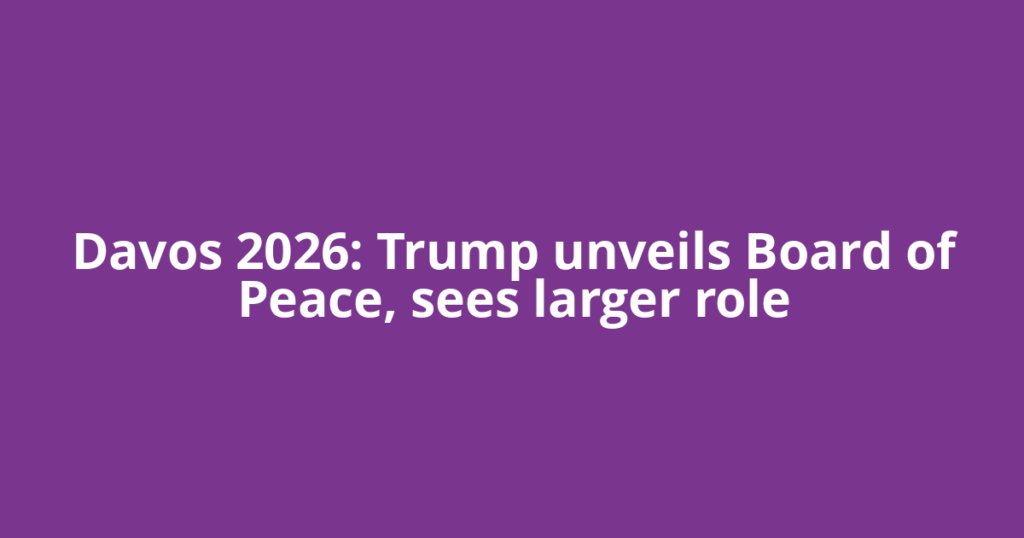 Davos 2026: Trump unveils Board of Peace, sees larger role