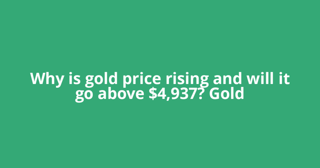 Why is gold price rising and will it go above $4,937? Gold