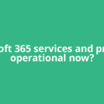 Microsoft 365 services and products operational now?