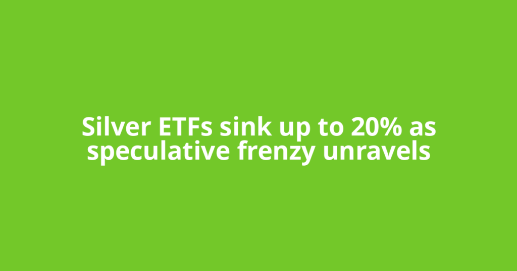 Silver ETFs sink up to 20% as speculative frenzy unravels