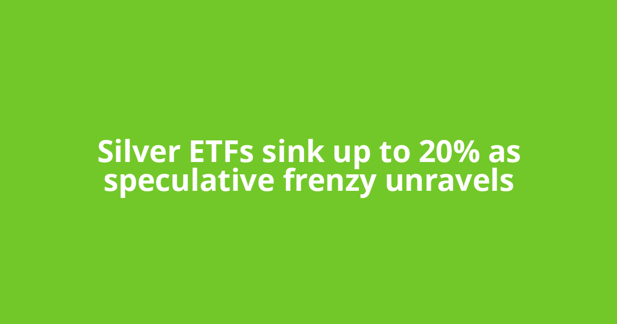 Silver ETFs sink up to 20% as speculative frenzy unravels