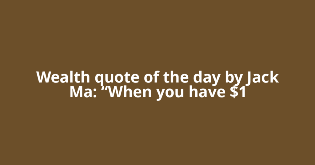 Wealth quote of the day by Jack Ma: “When you have $1