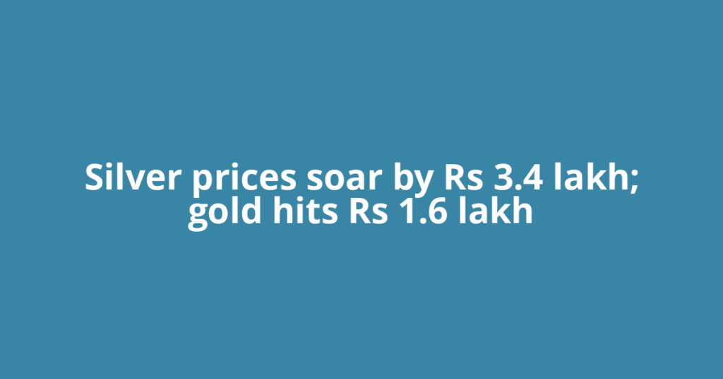 Silver prices soar by Rs 3.4 lakh; gold hits Rs 1.6 lakh