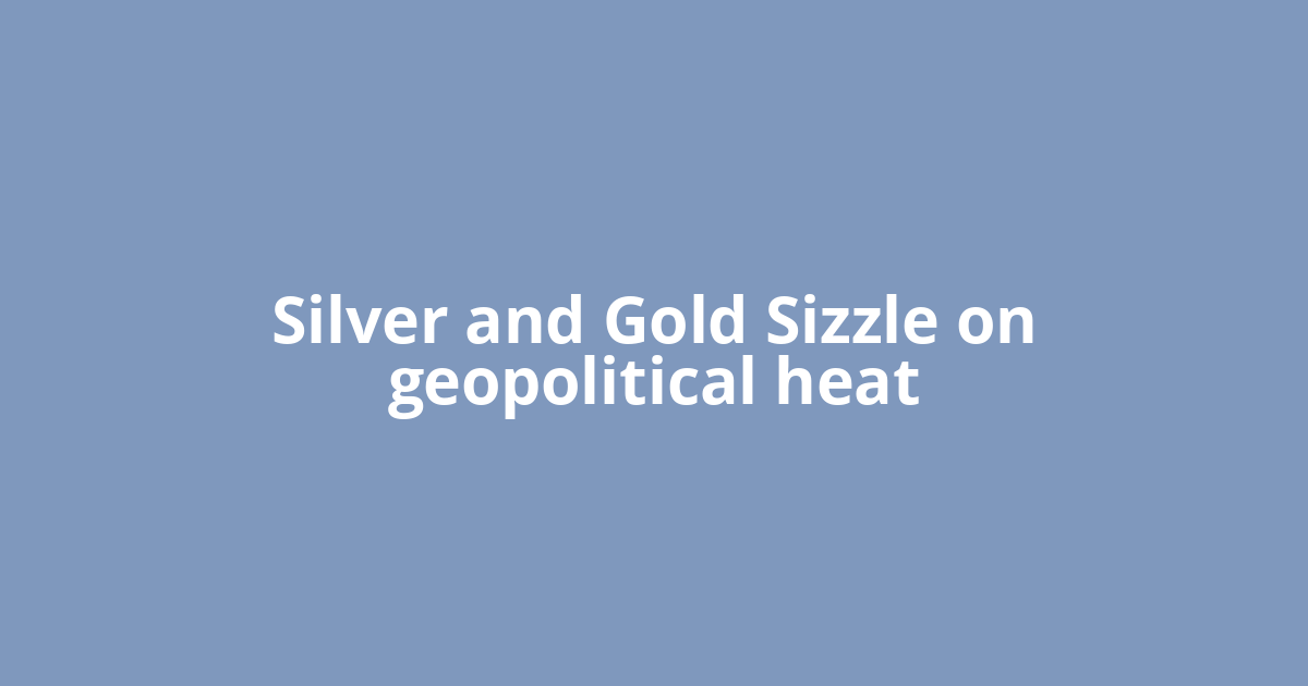Silver and Gold Sizzle on geopolitical heat