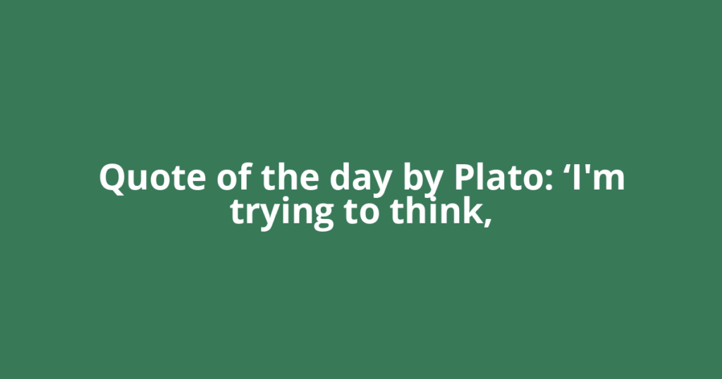 Quote of the day by Plato: ‘I'm trying to think,