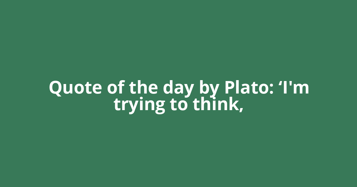 Quote of the day by Plato: ‘I'm trying to think,