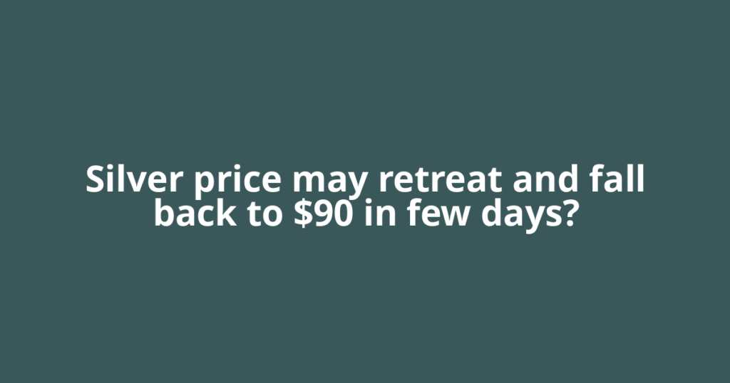 Silver price may retreat and fall back to $90 in few days?