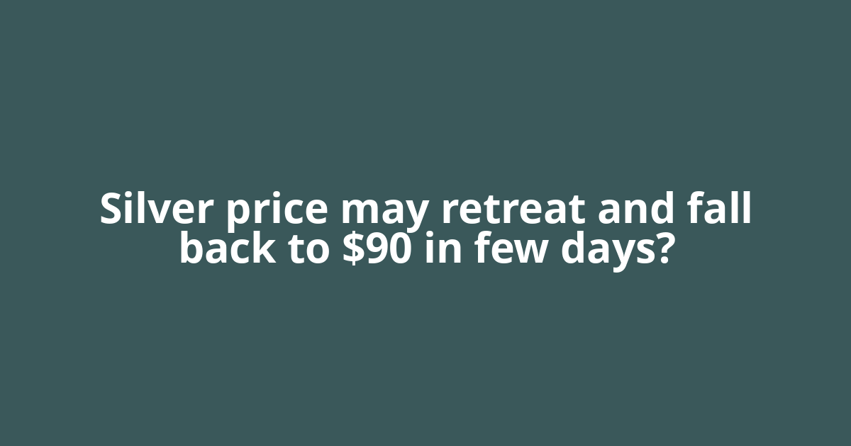 Silver price may retreat and fall back to $90 in few days?