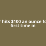 Silver hits $100 an ounce for the first time in