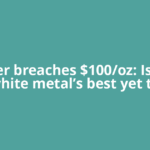 Silver breaches $100/oz: Is the white metal’s best yet to