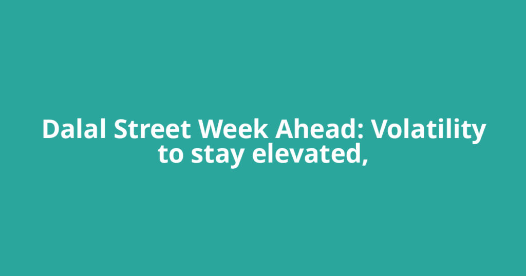 Dalal Street Week Ahead: Volatility to stay elevated,