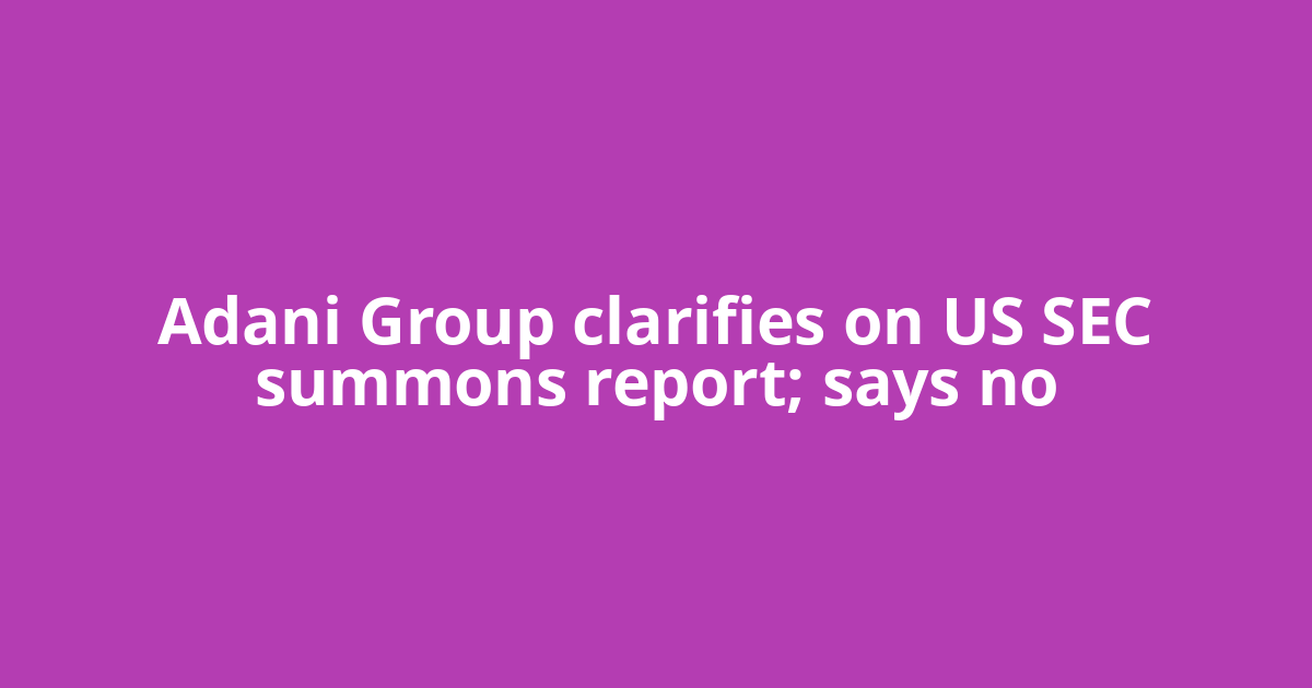 Adani Group clarifies on US SEC summons report; says no