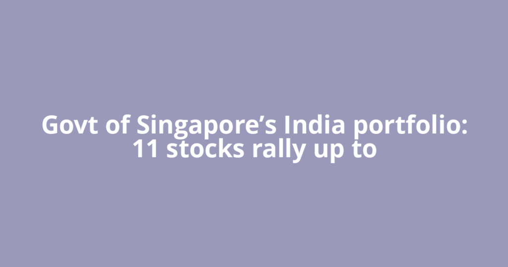 Govt of Singapore’s India portfolio: 11 stocks rally up to