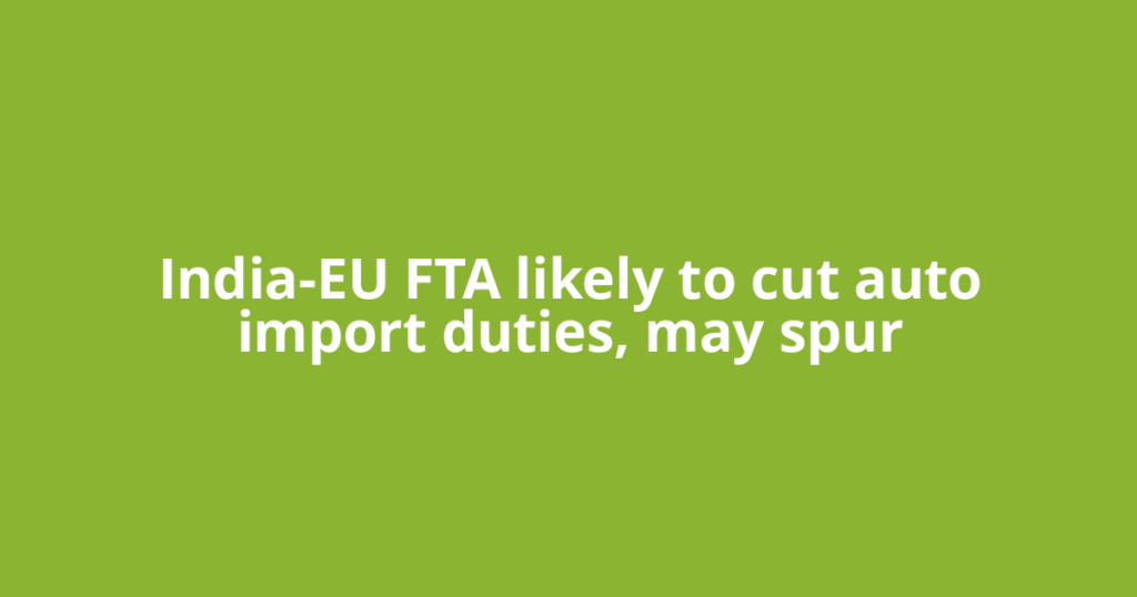 India-EU FTA likely to cut auto import duties, may spur