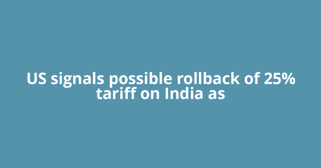 US signals possible rollback of 25% tariff on India as