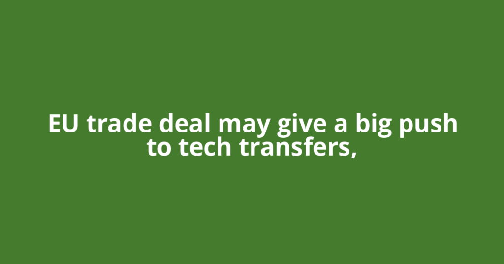 EU trade deal may give a big push to tech transfers,