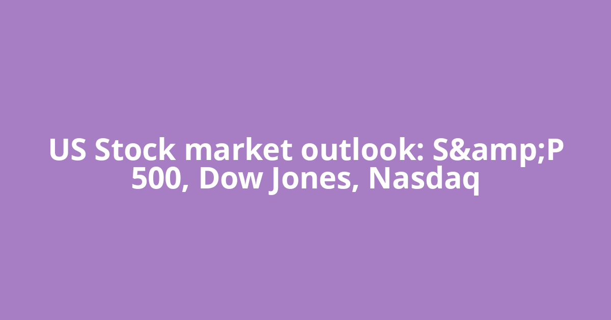 US Stock market outlook: S&amp;P 500, Dow Jones, Nasdaq