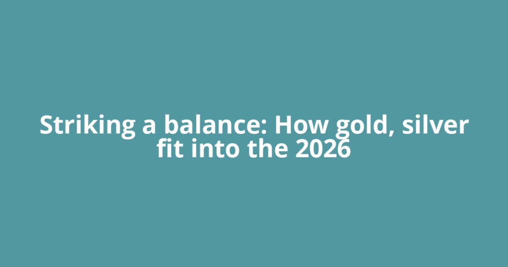 Striking a balance: How gold, silver fit into the 2026