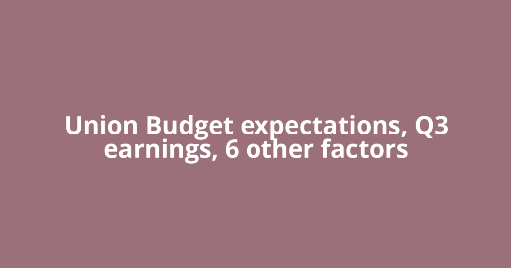 Union Budget expectations, Q3 earnings, 6 other factors