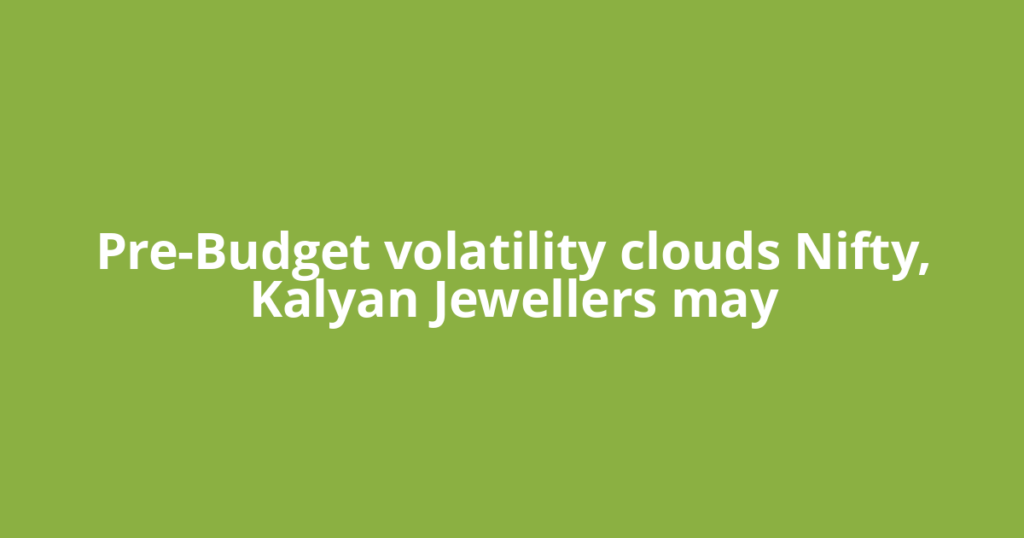 Pre-Budget volatility clouds Nifty, Kalyan Jewellers may