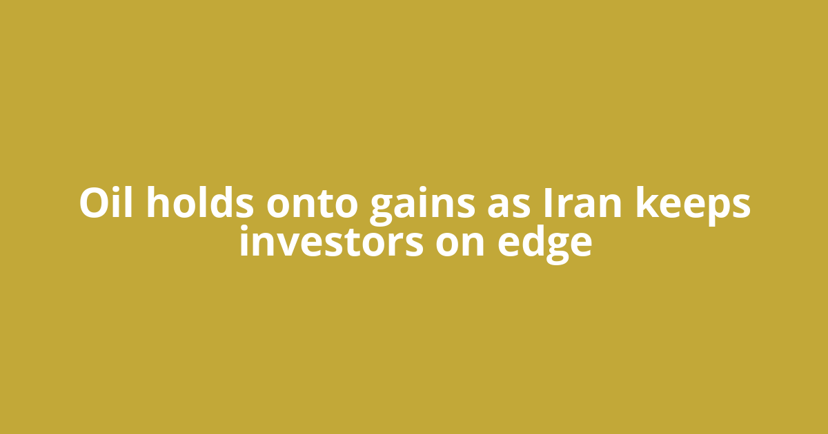 Oil holds onto gains as Iran keeps investors on edge