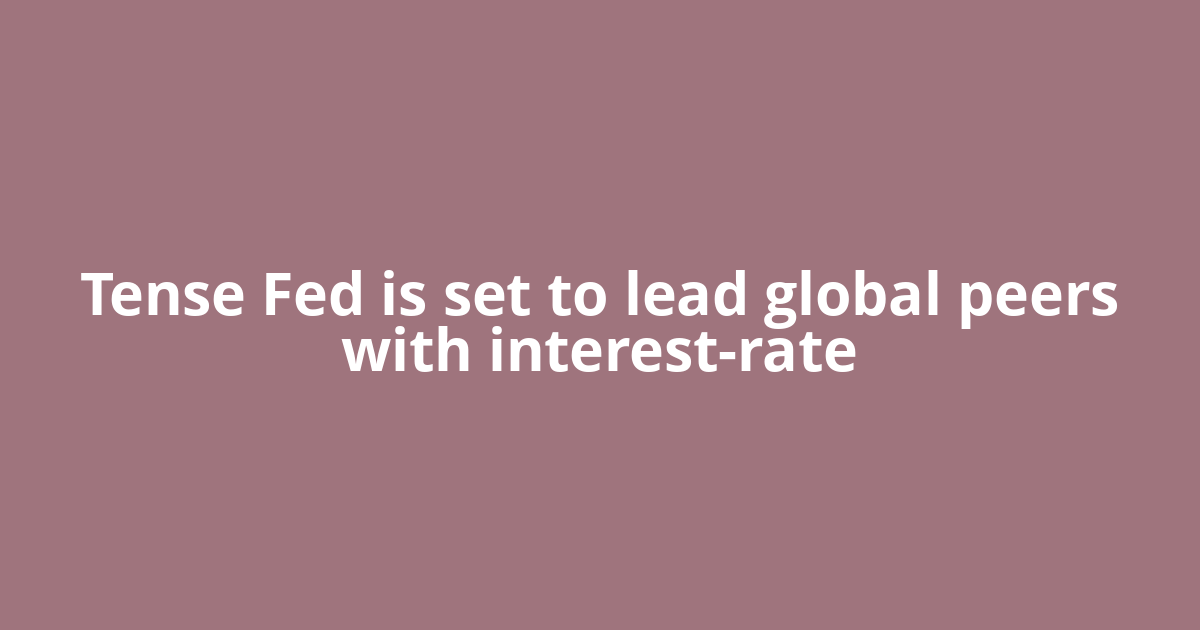 Tense Fed is set to lead global peers with interest-rate
