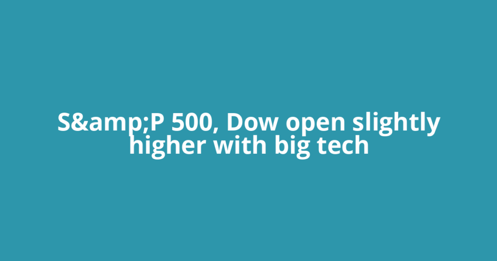 S&amp;P 500, Dow open slightly higher with big tech