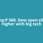 S&amp;P 500, Dow open slightly higher with big tech
