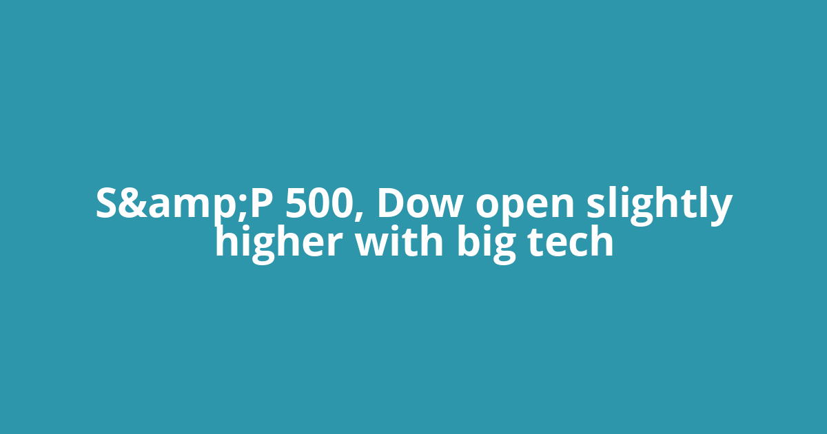 S&amp;P 500, Dow open slightly higher with big tech