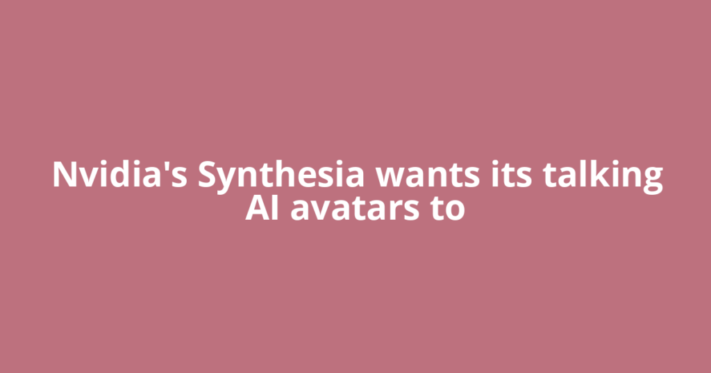 Nvidia's Synthesia wants its talking AI avatars to