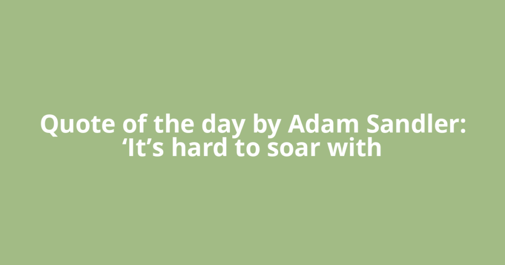 Quote of the day by Adam Sandler: ‘It’s hard to soar with