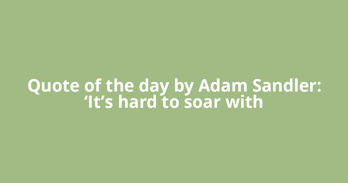 Quote of the day by Adam Sandler: ‘It’s hard to soar with