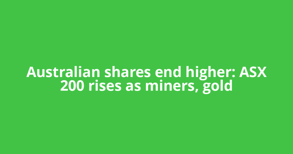 Australian shares end higher: ASX 200 rises as miners, gold
