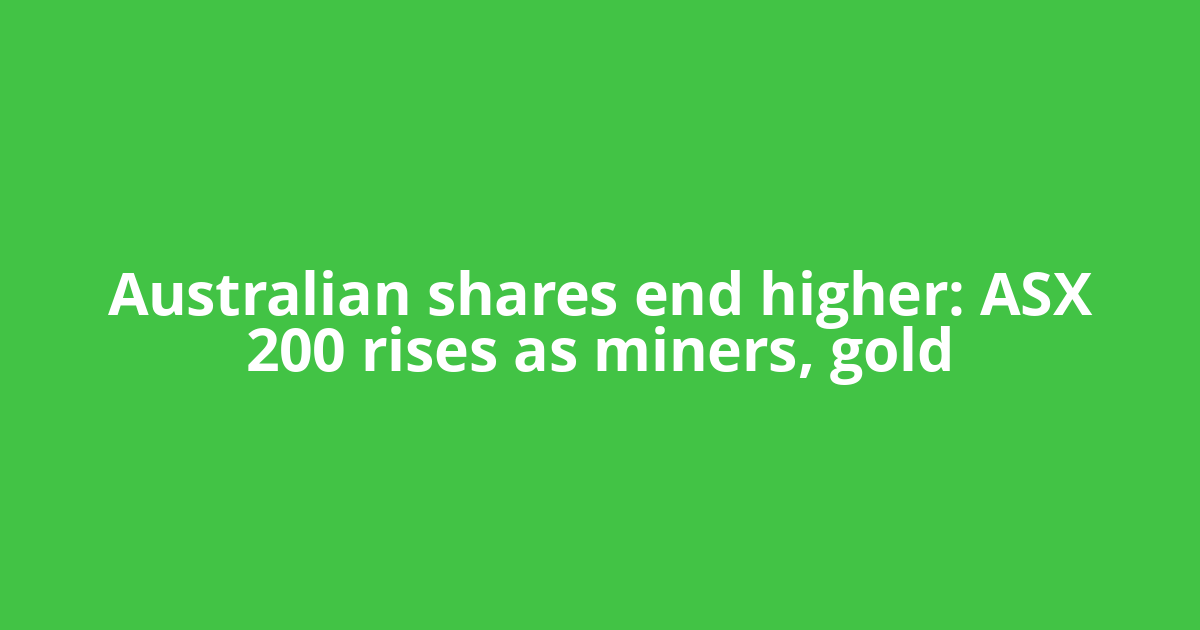 Australian shares end higher: ASX 200 rises as miners, gold