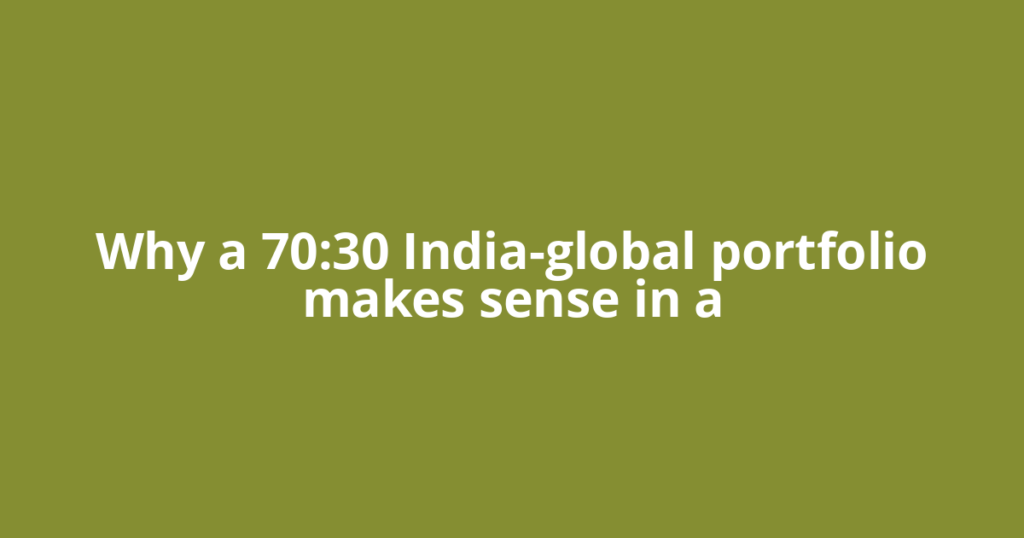 Why a 70:30 India-global portfolio makes sense in a