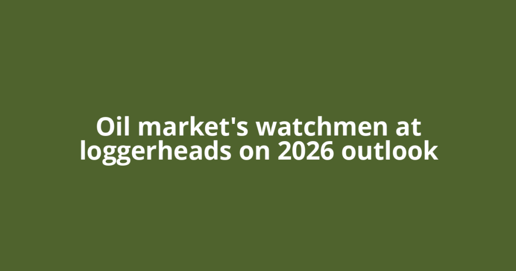 Oil market's watchmen at loggerheads on 2026 outlook