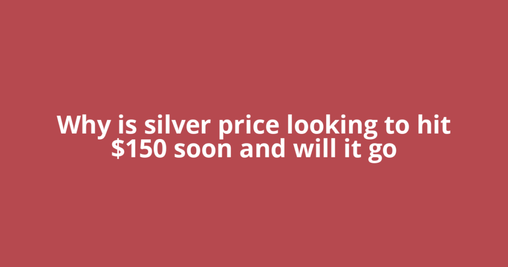Why is silver price looking to hit $150 soon and will it go