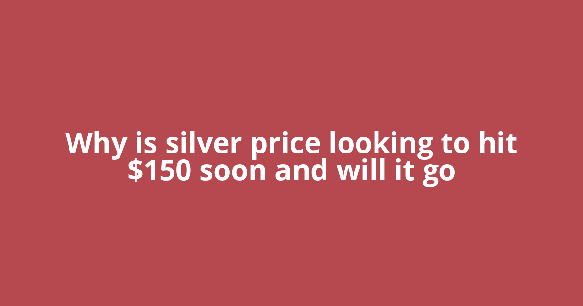 Why is silver price looking to hit $150 soon and will it go