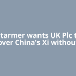 Keir Starmer wants UK Plc to win over China’s Xi without