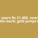 Silver soars Rs 21,400, nears Rs 4 lakh mark; gold jumps Rs
