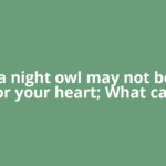 Being a night owl may not be great for your heart; What can