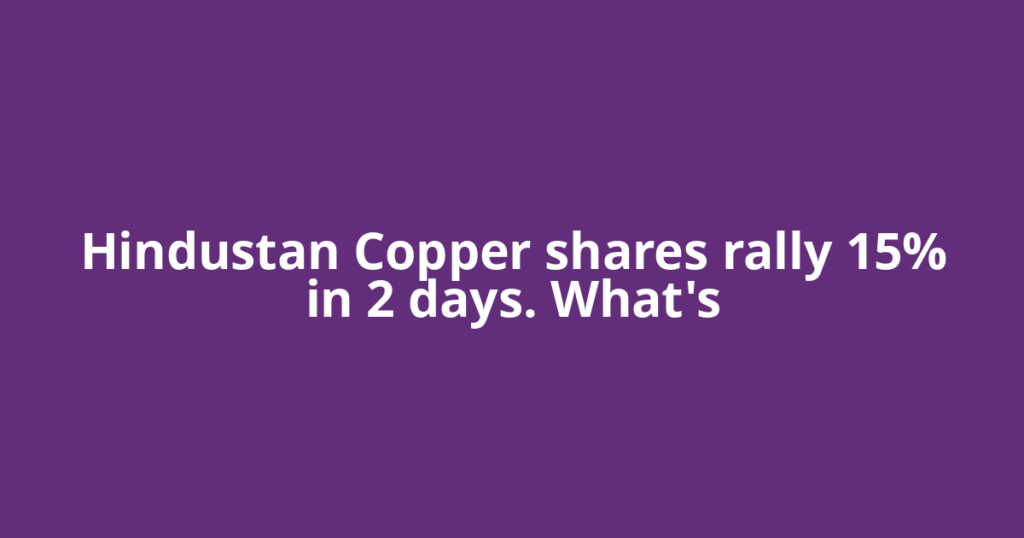 Hindustan Copper shares rally 15% in 2 days. What's
