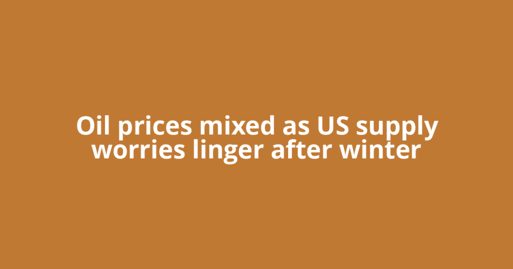 Oil prices mixed as US supply worries linger after winter