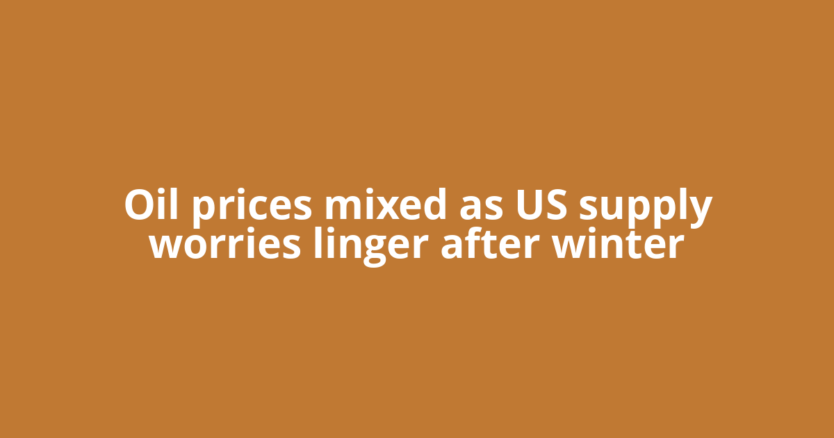 Oil prices mixed as US supply worries linger after winter