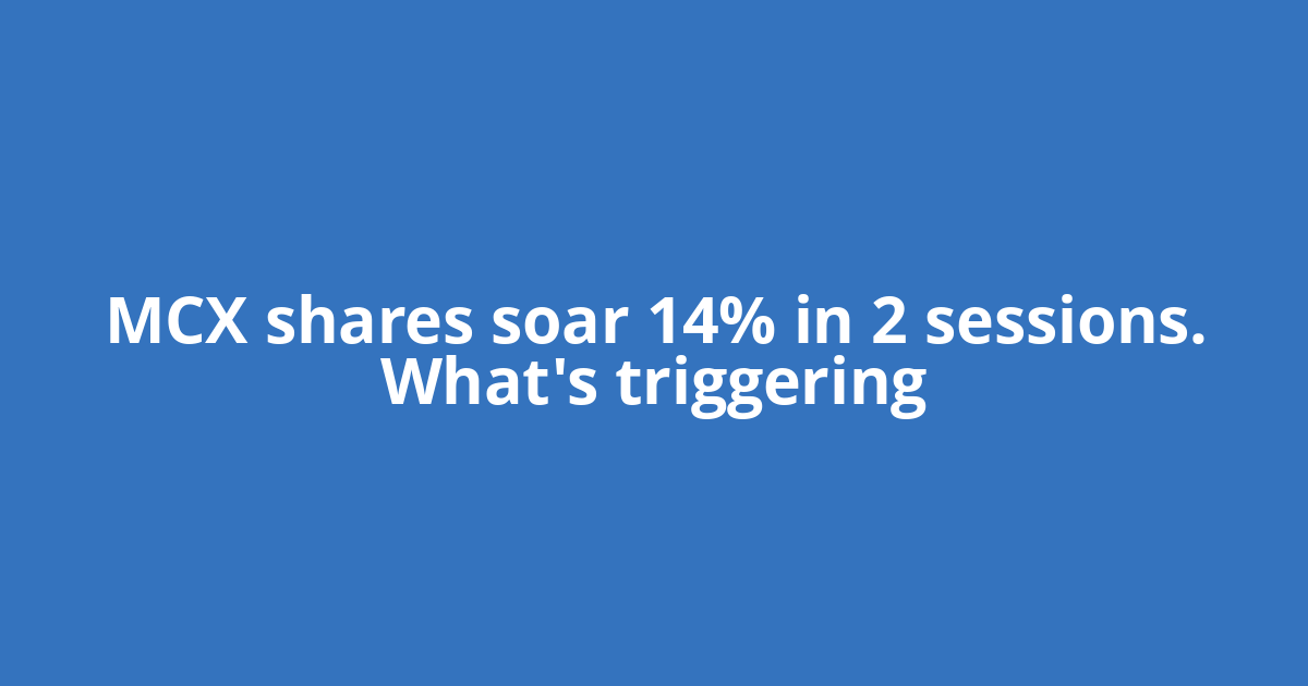 MCX shares soar 14% in 2 sessions. What's triggering